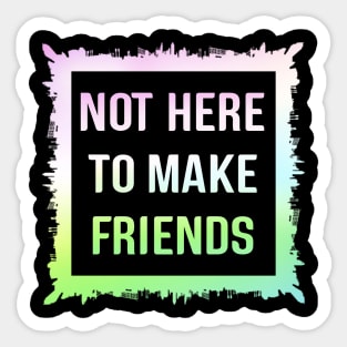 Not here to make friends Sticker